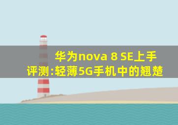 华为nova 8 SE上手评测:轻薄5G手机中的翘楚 