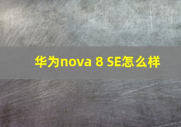 华为nova 8 SE怎么样 
