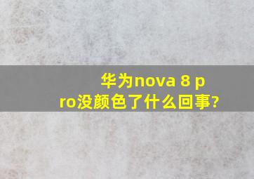华为nova 8 pro没颜色了什么回事?