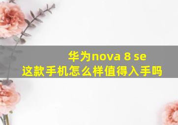 华为nova 8 se这款手机怎么样值得入手吗