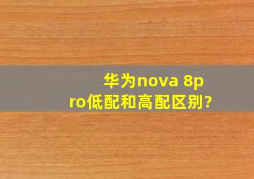 华为nova 8pro低配和高配区别?