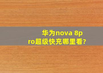 华为nova 8pro超级快充哪里看?