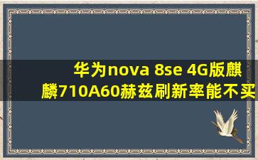 华为nova 8se 4G版,麒麟710A,60赫兹刷新率,能不买就不买