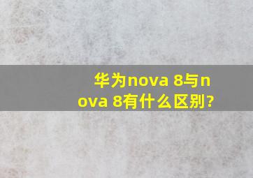 华为nova 8与nova 8有什么区别?