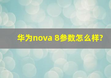 华为nova 8参数怎么样?