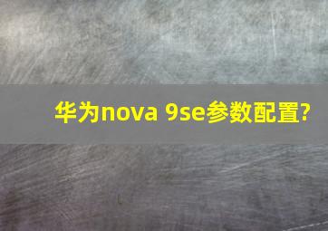 华为nova 9se参数配置?