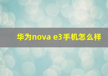 华为nova e3手机怎么样