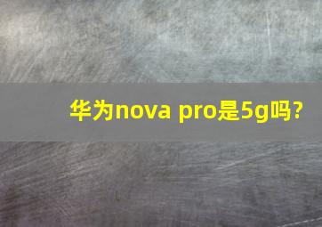 华为nova pro是5g吗?