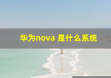 华为nova 是什么系统