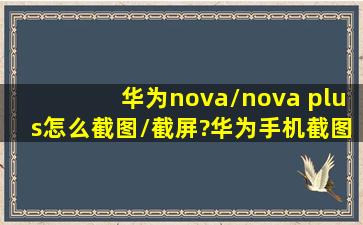 华为nova/nova plus怎么截图/截屏?华为手机截图教程一览