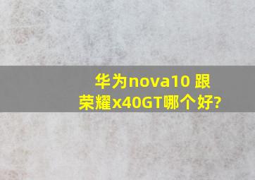 华为nova10 跟荣耀x40GT哪个好?