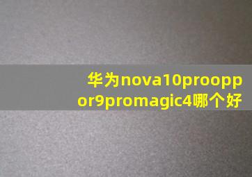 华为nova10prooppor9promagic4哪个好