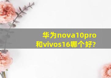 华为nova10pro和vivos16哪个好?