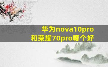 华为nova10pro和荣耀70pro哪个好