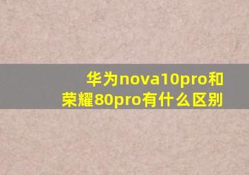 华为nova10pro和荣耀80pro有什么区别