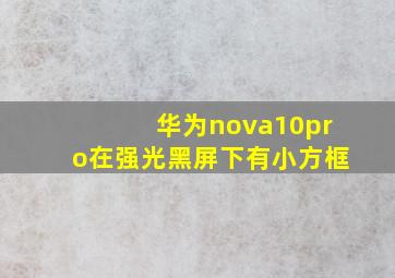 华为nova10pro在强光黑屏下有小方框