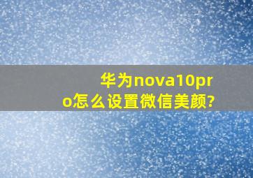 华为nova10pro怎么设置微信美颜?