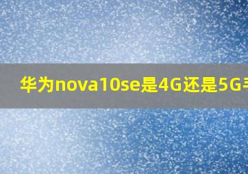 华为nova10se是4G还是5G手机?