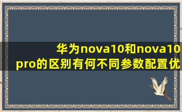 华为nova10和nova10pro的区别有何不同参数配置优缺点对比