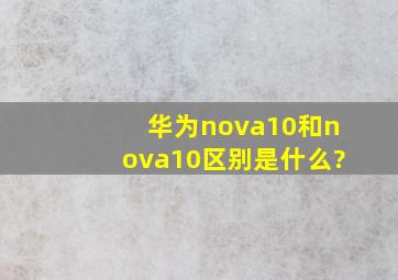 华为nova10和nova10区别是什么?