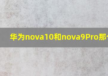 华为nova10和nova9Pro那个好?