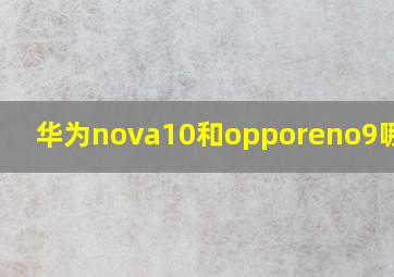 华为nova10和opporeno9哪个好