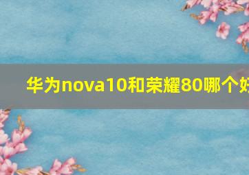 华为nova10和荣耀80哪个好