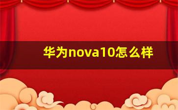华为nova10怎么样(