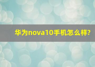 华为nova10手机怎么样?