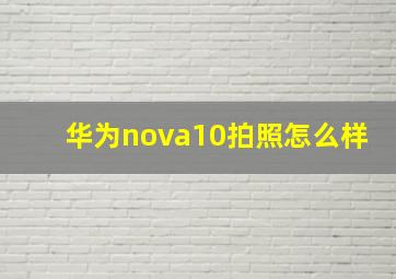 华为nova10拍照怎么样