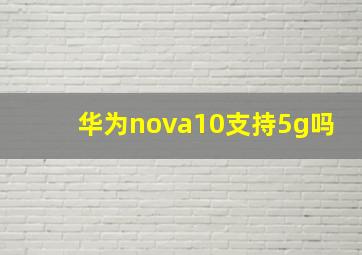 华为nova10支持5g吗
