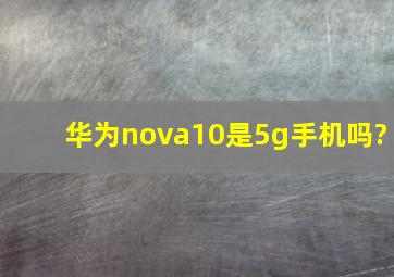 华为nova10是5g手机吗?