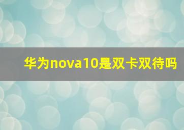 华为nova10是双卡双待吗