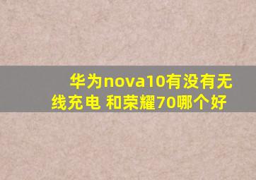 华为nova10有没有无线充电 和荣耀70哪个好