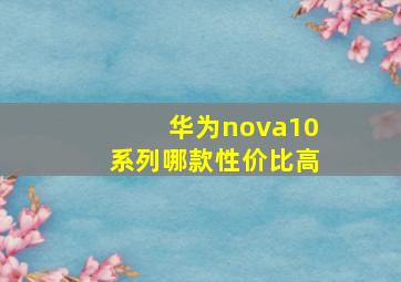 华为nova10系列哪款性价比高