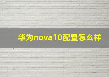 华为nova10配置怎么样