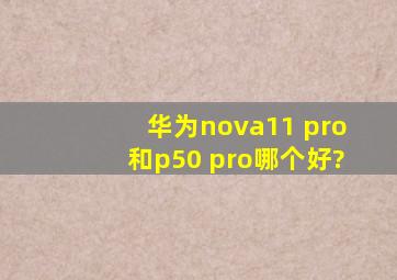 华为nova11 pro和p50 pro哪个好?