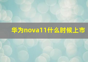 华为nova11什么时候上市