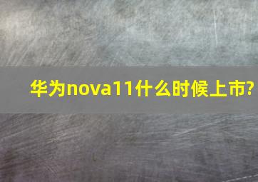 华为nova11什么时候上市?