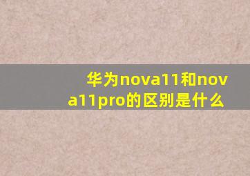 华为nova11和nova11pro的区别是什么(