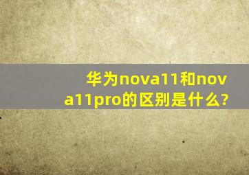 华为nova11和nova11pro的区别是什么?