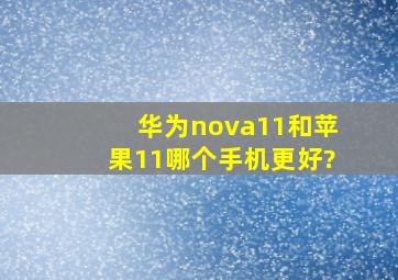 华为nova11和苹果11哪个手机更好?