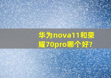 华为nova11和荣耀70pro哪个好?