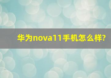 华为nova11手机怎么样?