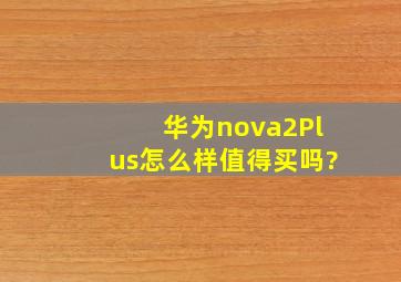 华为nova2Plus怎么样值得买吗?