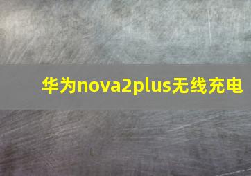 华为nova2plus无线充电