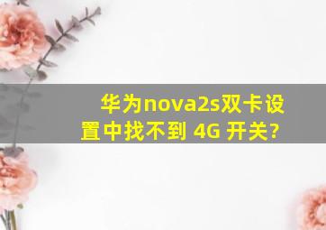 华为nova2s双卡设置中找不到 4G 开关?