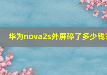 华为nova2s外屏碎了多少钱?