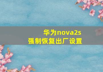 华为nova2s强制恢复出厂设置