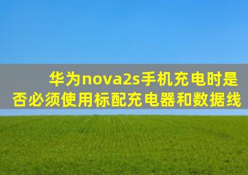 华为nova2s手机充电时是否必须使用标配充电器和数据线(